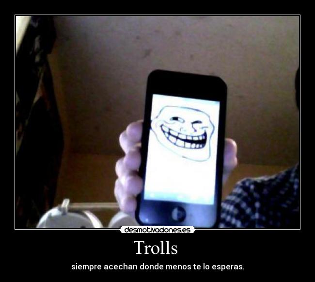 Trolls  - siempre acechan donde menos te lo esperas.