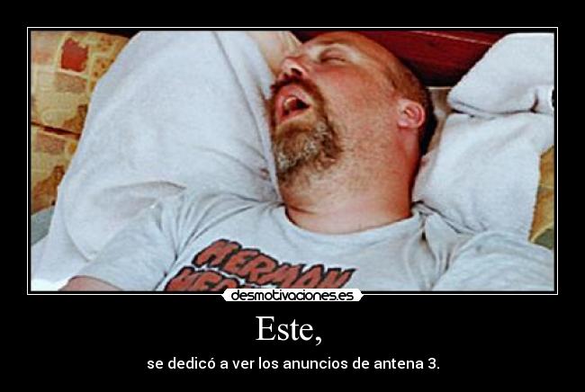 Este, - se dedicó a ver los anuncios de antena 3.