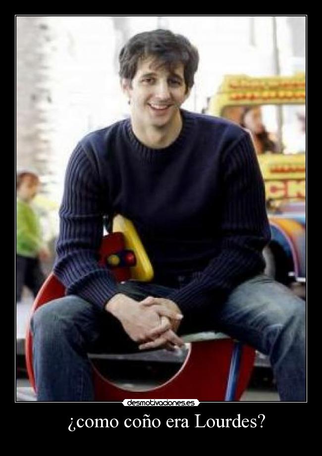 ¿como coño era Lourdes? -