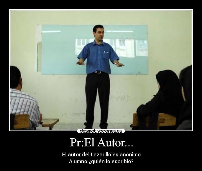 Pr:El Autor... - El autor del Lazarillo es anónimo
Alumno:¿quién lo escribió?