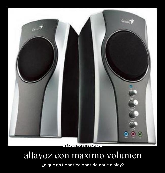 altavoz con maximo volumen - ¿a que no tienes cojones de darle a play?
