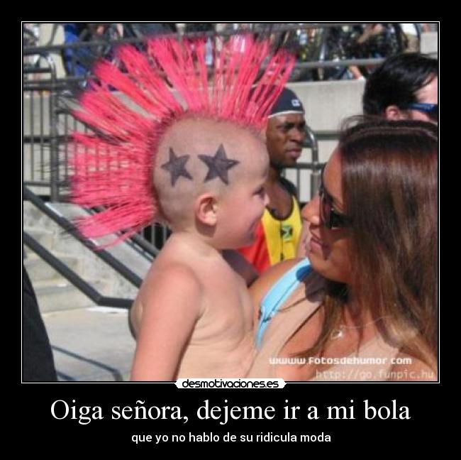 Oiga señora, dejeme ir a mi bola - que yo no hablo de su ridicula moda
