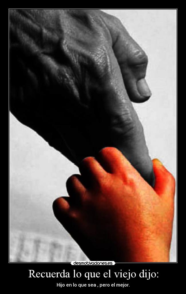 Recuerda lo que el viejo dijo: - Hijo en lo que sea , pero el mejor.
