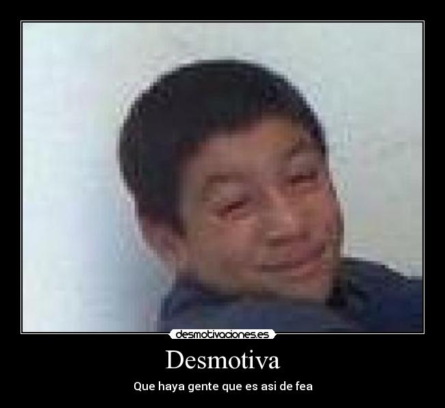 Desmotiva - Que haya gente que es asi de fea