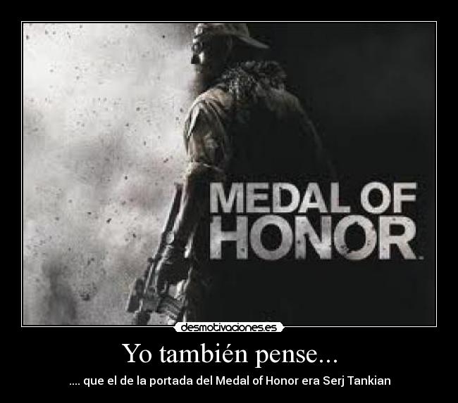 Yo también pense... - .... que el de la portada del Medal of Honor era Serj Tankian