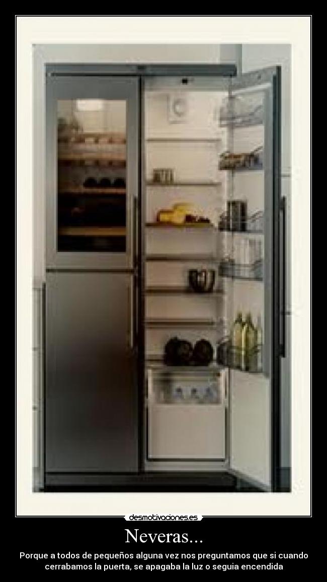 Neveras... - Porque a todos de pequeños alguna vez nos preguntamos que si cuando
cerrabamos la puerta, se apagaba la luz o seguia encendida