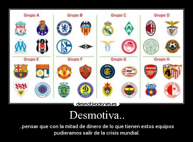 Desmotiva.. - ..pensar que con la mitad de dinero de lo que tienen estos equipos
pudieramos salir de la crisis mundial.