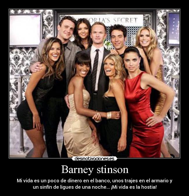 Barney stinson - Mi vida es un poco de dinero en el banco, unos trajes en el armario y
un sinfín de ligues de una noche... ¡Mi vida es la hostia!