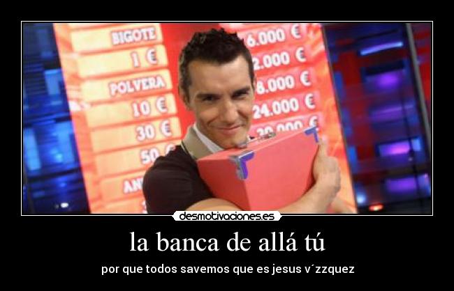 la banca de allá tú - por que todos savemos que es jesus v´zzquez