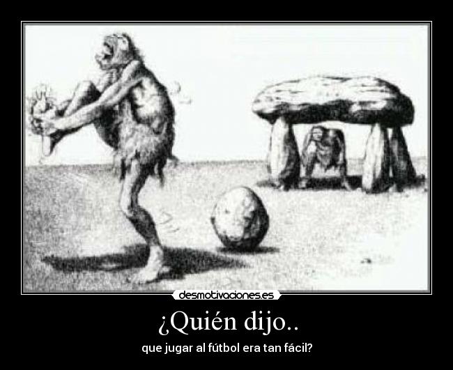 ¿Quién dijo.. - que jugar al fútbol era tan fácil?