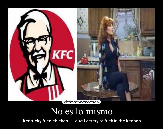 No es lo mismo - Kentucky fried chicken...... que Lets try to fuck in the kitchen