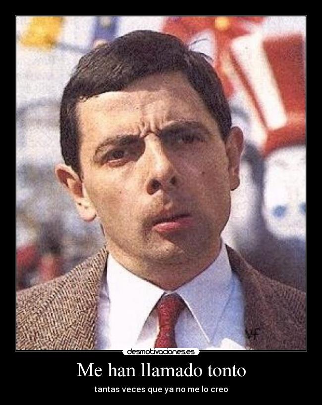 Me han llamado tonto - tantas veces que ya no me lo creo