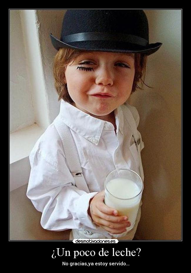 ¿Un poco de leche? - No gracias,ya estoy servido...
