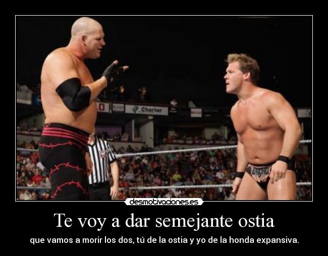 Te voy a dar semejante ostia - que vamos a morir los dos, tú de la ostia y yo de la honda expansiva.