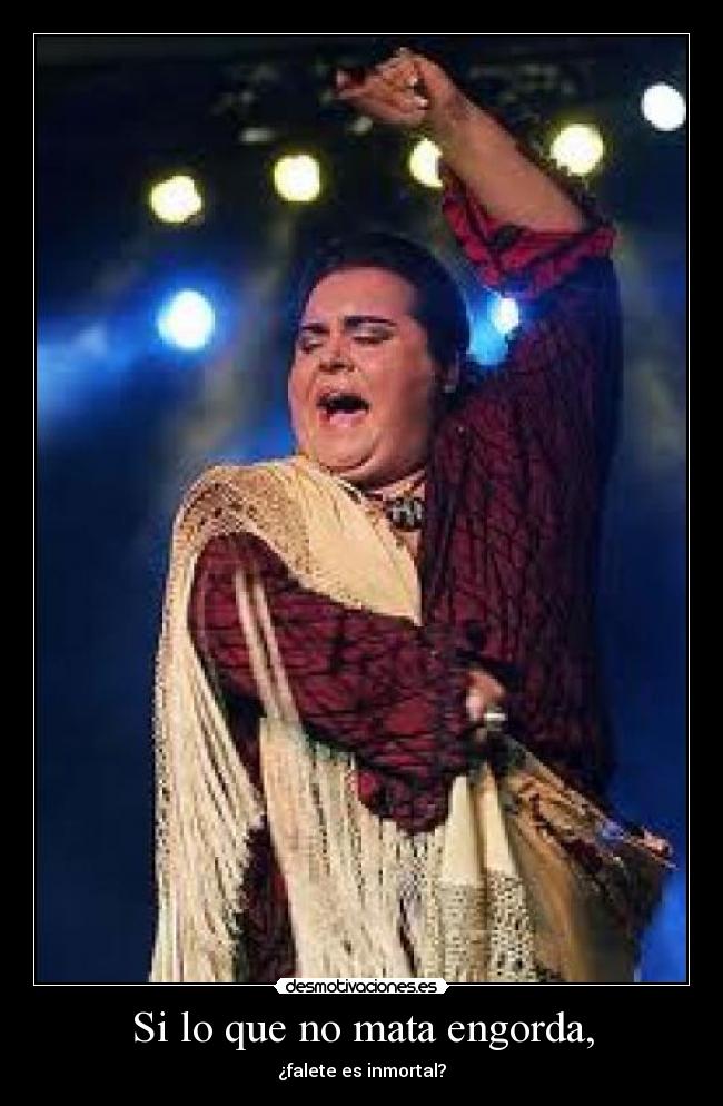 Si lo que no mata engorda, - ¿falete es inmortal?