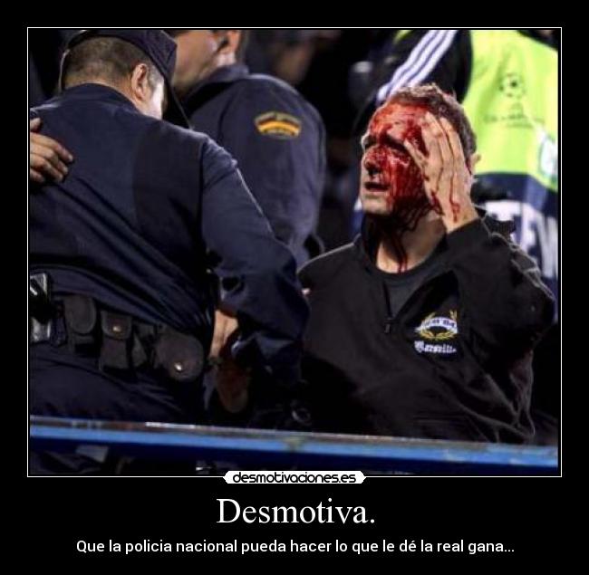 Desmotiva. - Que la policia nacional pueda hacer lo que le dé la real gana...