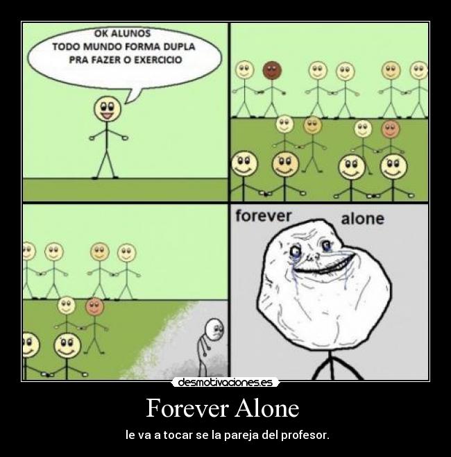 Forever Alone - le va a tocar se la pareja del profesor.