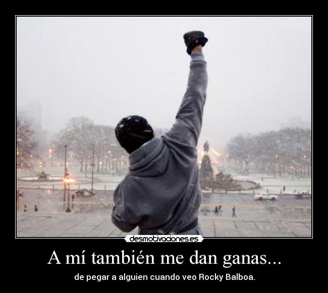A mí también me dan ganas... - de pegar a alguien cuando veo Rocky Balboa.