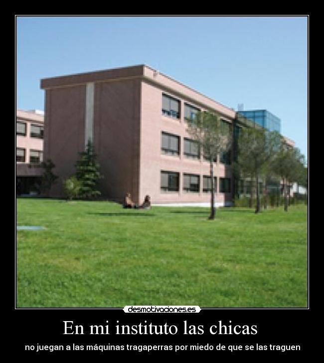 En mi instituto las chicas  - no juegan a las máquinas tragaperras por miedo de que se las traguen