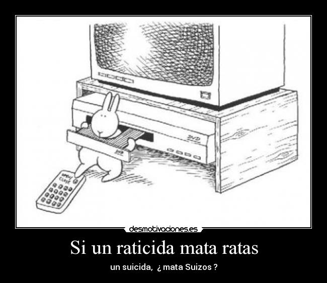 Si un raticida mata ratas - un suicida, ¿ mata Suizos ?