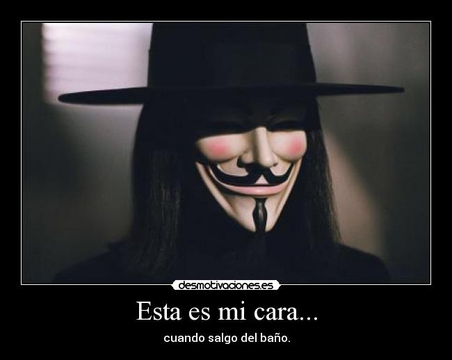 Esta es mi cara... - cuando salgo del baño.