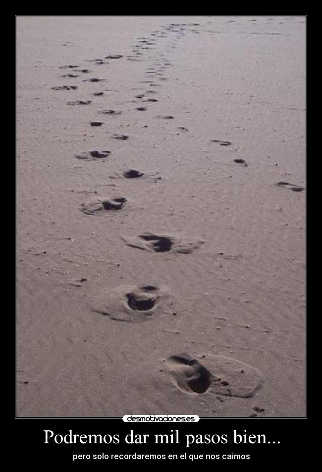 Podremos dar mil pasos bien... - pero solo recordaremos en el que nos caimos