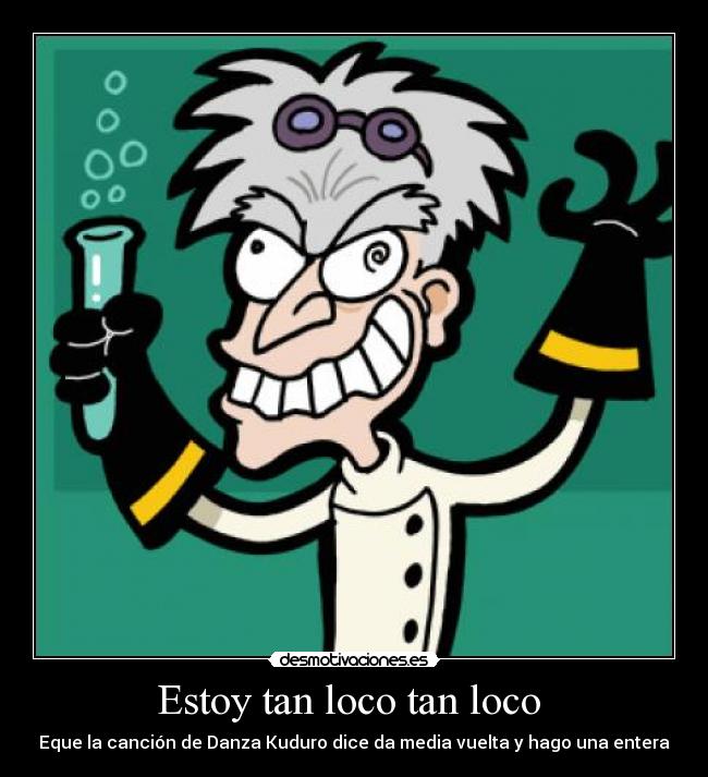 Estoy tan loco tan loco  - Eque la canción de Danza Kuduro dice da media vuelta y hago una entera