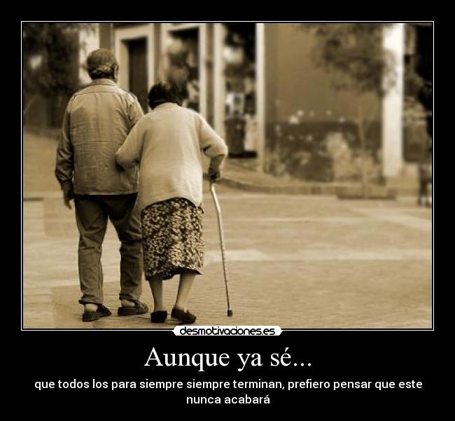 Aunque ya sé... - que todos los para siempre siempre terminan, prefiero pensar que este
nunca acabará