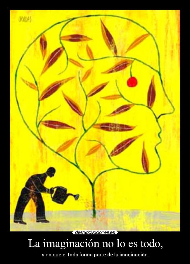 La imaginación no lo es todo, - sino que el todo forma parte de la imaginación.