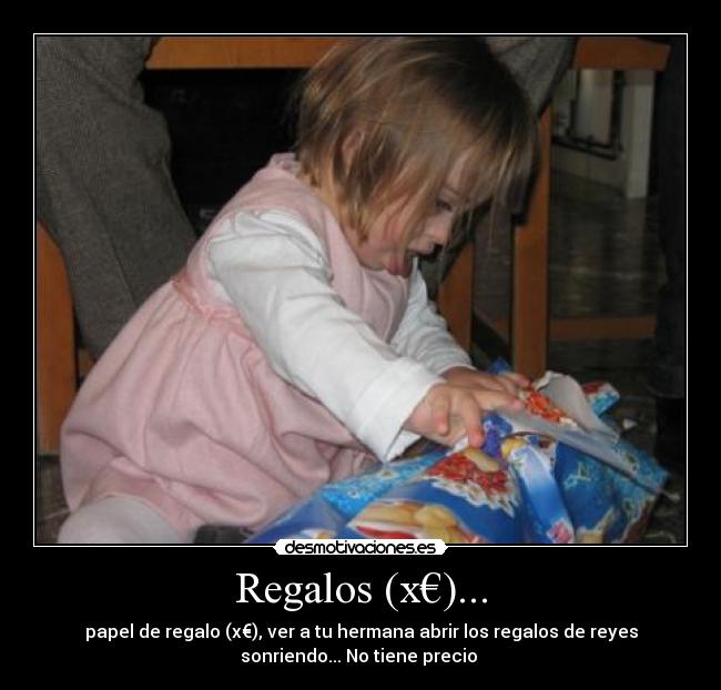 Regalos (x€)... - papel de regalo (x€), ver a tu hermana abrir los regalos de reyes
sonriendo... No tiene precio