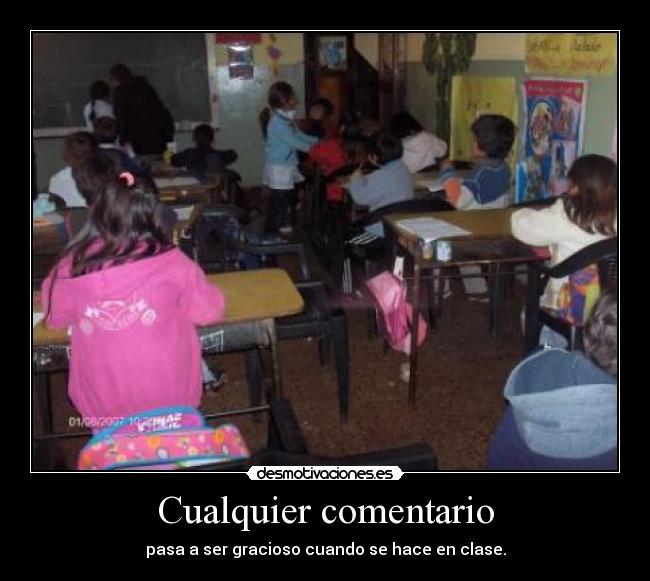 Cualquier comentario - pasa a ser gracioso cuando se hace en clase.