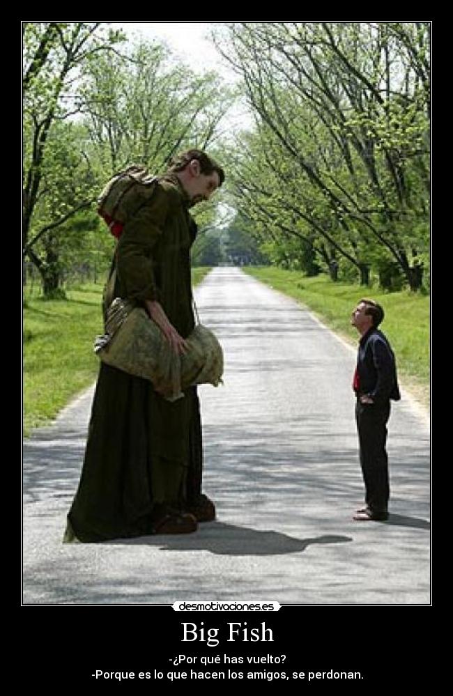 Big Fish - -¿Por qué has vuelto?
-Porque es lo que hacen los amigos, se perdonan.