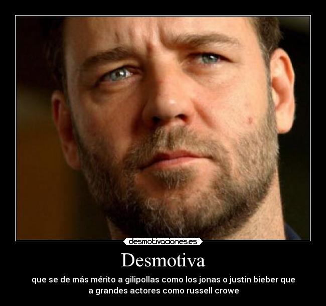 Desmotiva - que se de más mérito a gilipollas como los jonas o justin bieber que
a grandes actores como russell crowe