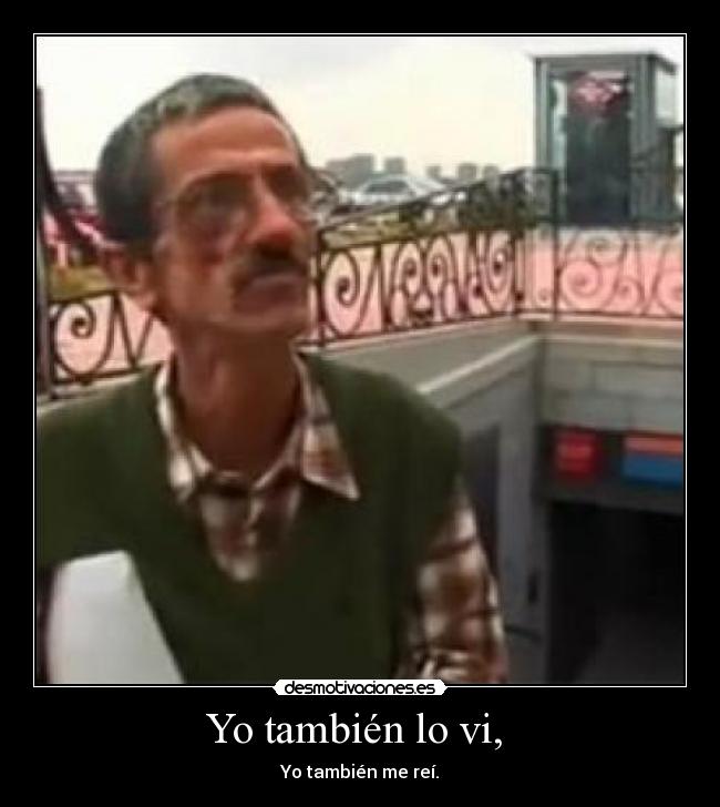 Yo también lo vi,  - Yo también me reí.