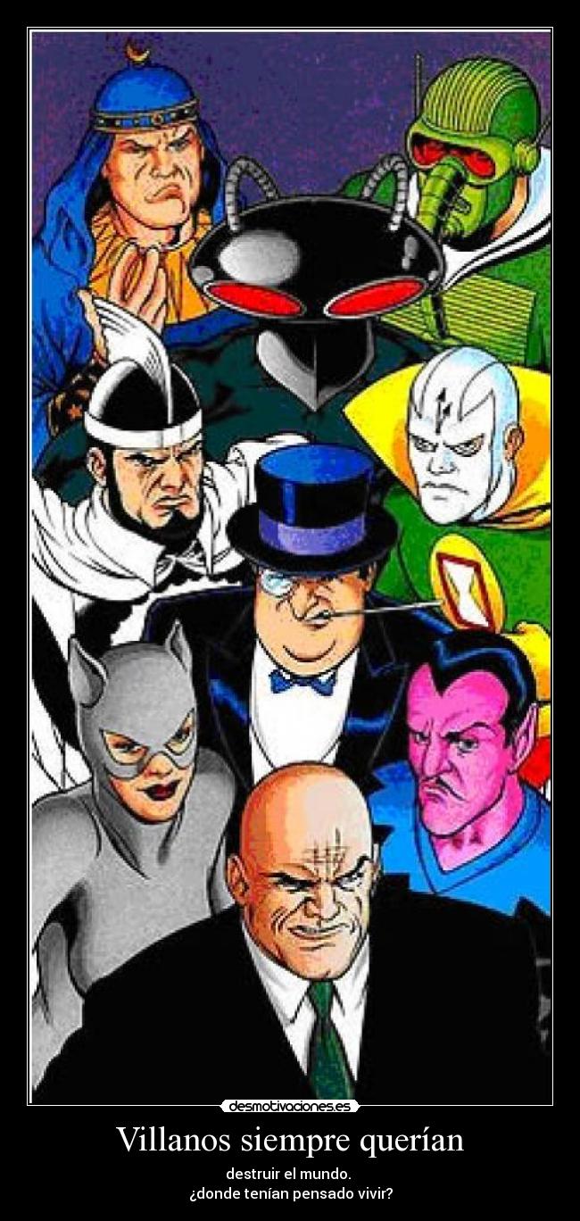 Villanos siempre querían - destruir el mundo.
¿donde tenían pensado vivir?