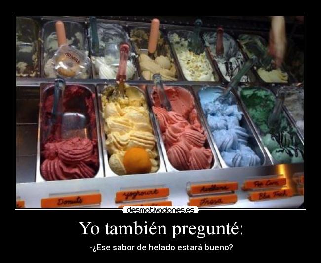 Yo también pregunté: - -¿Ese sabor de helado estará bueno?