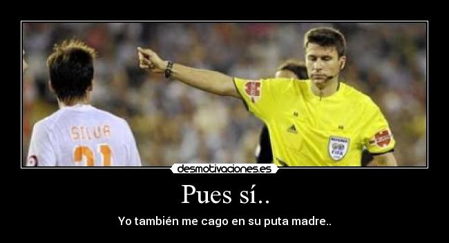 Pues sí.. - Yo también me cago en su puta madre..