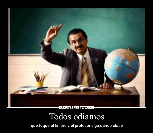 Todos odiamos - que toque el timbre y el profesor siga dando clase