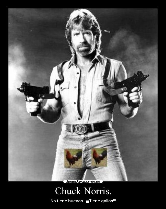 Chuck Norris. - No tiene huevos...¡¡¡Tiene gallos!!!