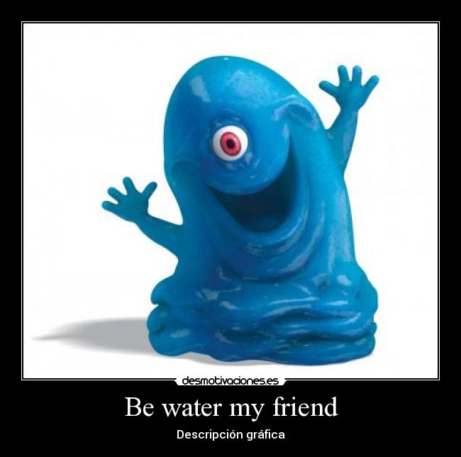 Be water my friend - 