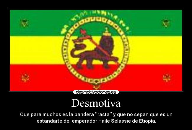 Desmotiva - Que para muchos es la bandera rasta y que no sepan que es un
estandarte del emperador Haile Selassie de Etiopía.