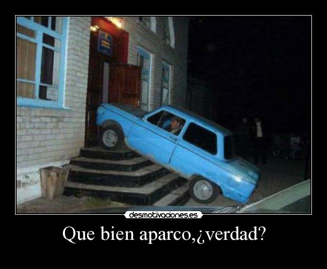Que bien aparco,¿verdad? -