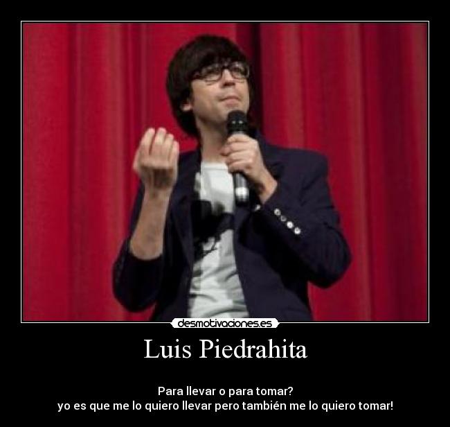 Luis Piedrahita -
Para llevar o para tomar?
yo es que me lo quiero llevar pero también me lo quiero tomar!