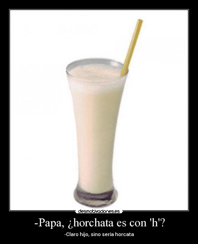 -Papa, ¿horchata es con h? - 