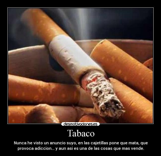 Tabaco - Nunca he visto un anuncio suyo, en las cajetillas pone que mata, que
provoca adiccion... y aun asi es una de las cosas que mas vende.
