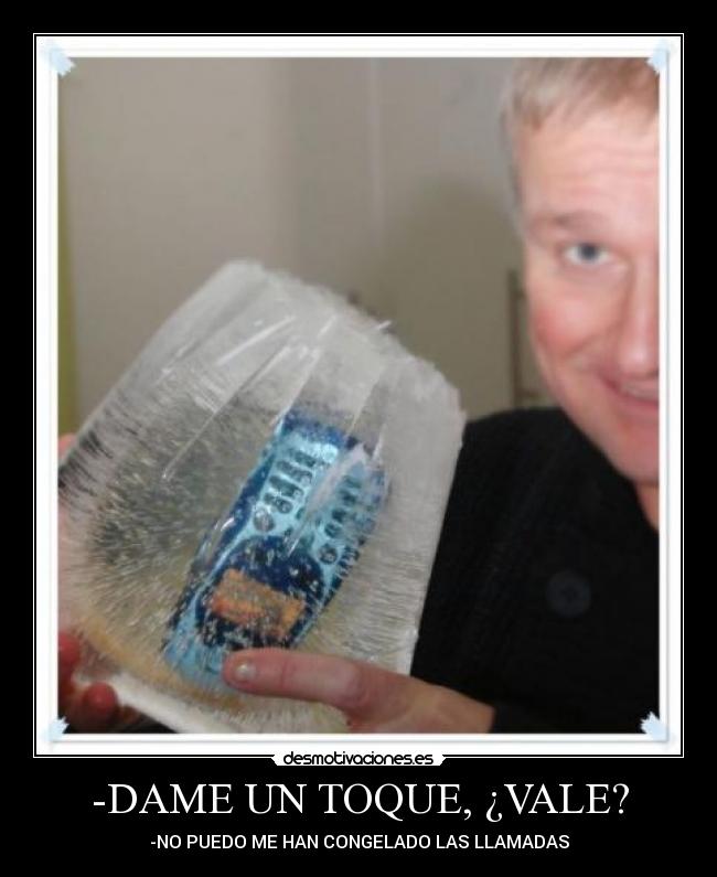 -DAME UN TOQUE, ¿VALE? -