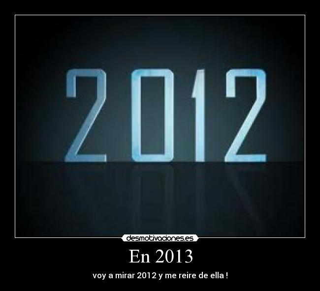 En 2013 - voy a mirar 2012 y me reire de ella !