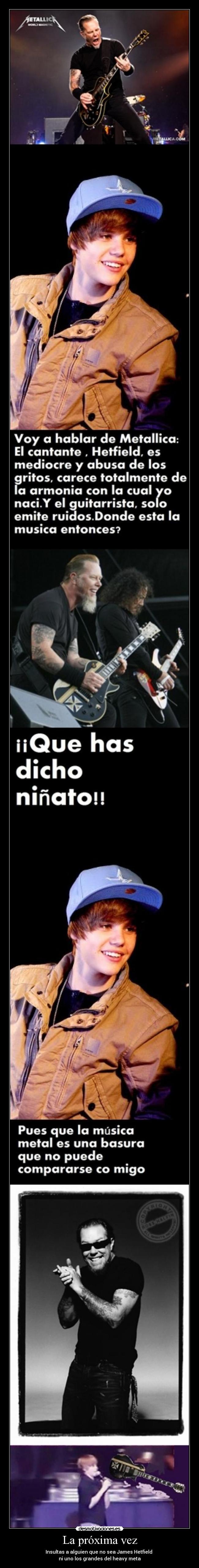 La próxima vez - Insultas a alguien que no sea James Hetfield
ni uno los grandes del heavy meta