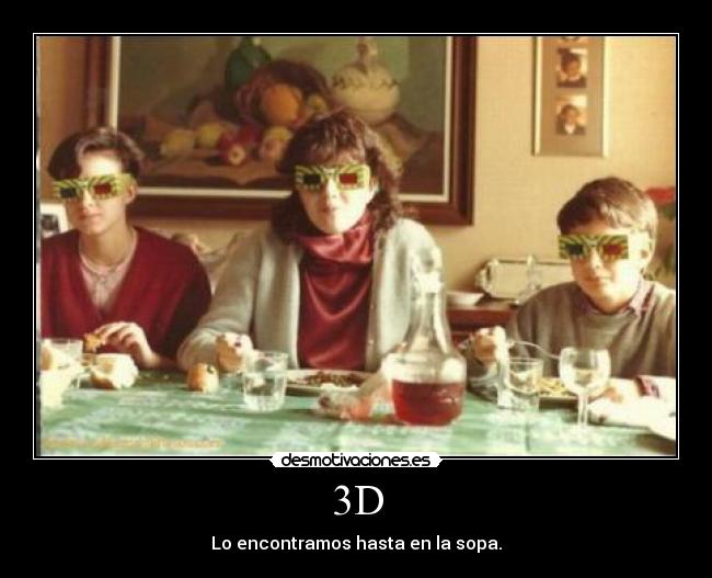 3D - Lo encontramos hasta en la sopa.