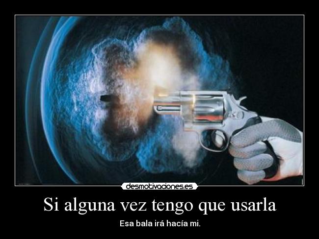 Si alguna vez tengo que usarla - Esa bala irá hacía mi.